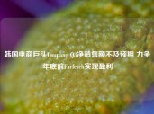 韩国电商巨头Coupang Q3净销售额不及预期 力争年底前Farfetch实现盈利