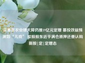 京基智农业绩大降仍推19亿元定增 募投效益预测如“儿戏” 控股股东近乎满仓质押还要认购新股|定|定增志