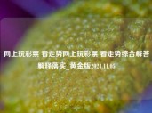 网上玩彩票 看走势网上玩彩票 看走势综合解答解释落实_黄金版2024.11.05