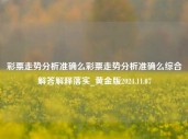 彩票走势分析准确么彩票走势分析准确么综合解答解释落实_黄金版2024.11.07