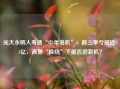 光大永明人寿遇“中年危机”：前三季亏损近13亿，高管“换防”下能否迎新机？