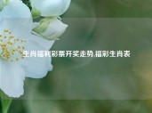 生肖福利彩票开奖走势,福彩生肖表