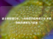 波士顿联储行长：12月降息仍在考虑之中 未看到新的通胀压力证据