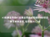 075彩票走势图075彩票走势图走势图8200彩综合解答解释落实_钻石版2024.11.08