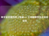 映宇宙早盘持续上涨逾16% 公司前瞻性投资加密货币