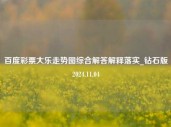 百度彩票大乐走势图综合解答解释落实_钻石版2024.11.04