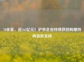 70余家、近163亿元！沪市企业持续获回购增持再贷款支持