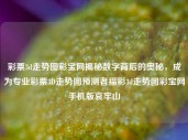 彩票3d走势图彩宝网揭秘数字背后的奥秘，成为专业彩票3D走势图预测者福彩3d走势图彩宝网手机版哀牢山