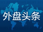 外盘头条：对冲基金基差交易面临检视 波音工人投票表决工资协议或结束罢工 家乐福研究提高估值方案