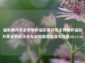 福彩票开奖走势解析福彩票开奖走势解析福彩开奖走势图连线专业特朗普版宣布胜选2024.11.07