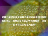 彩票开奖号码走势彩票开奖号码走势的深度解析科创50，彩票开奖号码走势深度解析，探寻数字背后的规律与趋势，彩票开奖号码走势的深度解析，探寻数字背后的规律与趋势