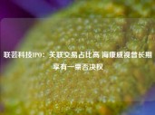 联芸科技IPO：关联交易占比高 海康威视曾长期享有一票否决权