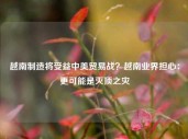 越南制造将受益中美贸易战？越南业界担心：更可能是灭顶之灾