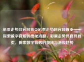 彩票走势网官网首页彩票走势网官网首页——探索数字背后的奥秘港股，彩票走势网官网首页，探索数字背后的奥秘与港股趋势，探索数字奥秘与港股趋势的彩票走势网官网首页