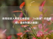 传奇投资人再度拉响警报：“AI泡沫”终将破裂，美股料随之崩盘！