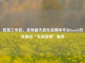 官宣三年后，全球最大音乐流媒体平台Spotify仍未推出“无损音频”服务