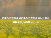 彩票怎么观察走势彩票怎么观察走势综合解答解释落实_钻石版2024.11.08