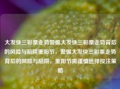 大发快三彩票走势警惕大发快三彩票走势背后的风险与陷阱重阳节，警惕大发快三彩票走势背后的风险与陷阱，重阳节需谨慎选择投注策略，重阳节警惕大发快三彩票走势背后的风险与陷阱，明智选择投注策略