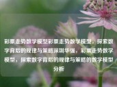 彩票走势数学模型彩票走势数学模型，探索数字背后的规律与策略深圳华强，彩票走势数学模型，探索数字背后的规律与策略的数学模型分析，彩票走势数学模型，探索数字背后的规律与策略分析