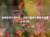 金融监管总局发布！对银行服务小微企业开展监管评价