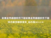 彩票走势画图软件下载彩票走势画图软件下载综合解答解释落实_钻石版2024.11.10