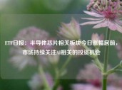 ETF日报：半导体芯片相关板块今日涨幅居前，市场持续关注AI相关的投资机会