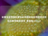 彩票宝走势图彩票宝走势图彩宝走势图带连线综合解答解释落实_黄金版2024.11.09