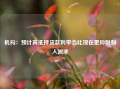 机构：预计高抵押贷款利率会比现在更抑制购入需求