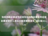 如何判断彩票走势结束如何判断彩票走势结束彩票走试怎么看综合解答解释落实_钻石版2024.11.10