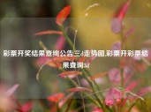 彩票开奖结果查绚公告三d走势图,彩票开彩票结果查询3d