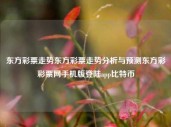 东方彩票走势东方彩票走势分析与预测东方彩彩票网手机版登陆app比特币