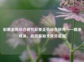 彩票走势综合研究彩票走势综合研究——精准预测，助您赢取大奖贝碧嘉