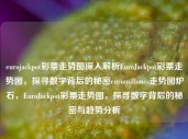 eurojackpot彩票走势图深入解析EuroJackpot彩票走势图，探寻数字背后的秘密euromillones走势图炉石，EuroJackpot彩票走势图，探寻数字背后的秘密与趋势分析，EuroJackpot彩票走势图，探寻数字背后的秘密与趋势分析