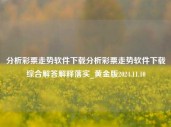 分析彩票走势软件下载分析彩票走势软件下载综合解答解释落实_黄金版2024.11.10