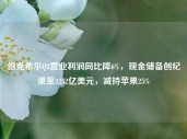 伯克希尔Q3营业利润同比降6%，现金储备创纪录至3252亿美元，减持苹果25%