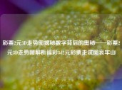 彩票2元3D走势图揭秘数字背后的奥秘——彩票2元3D走势图解析福彩3d2元彩票走试图哀牢山