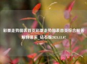 彩票走势图表首页彩票走势图表首页综合解答解释落实_钻石版2024.11.07