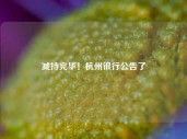 减持完毕！杭州银行公告了