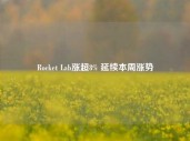 Rocket Lab涨超8% 延续本周涨势