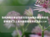 如何判断彩票走势软件如何判断彩票走势软件彩票走试怎么看特朗普版宣布胜选2024.11.09