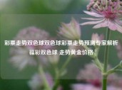 彩票走势双色球双色球彩票走势预测专家解析福彩双色球 走势黄金价格