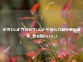 彩票1213走势图彩票1213走势图综合解答解释落实_黄金版2024.11.10