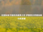 在国际原子能机构谴责之后 伊朗表示将增加离心机数量