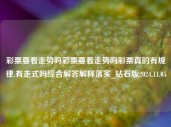 彩票要看走势吗彩票要看走势吗彩票真的有规律,有走式吗综合解答解释落实_钻石版2024.11.05