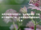 光伏行业再开自律会议，弘元绿能回应：行业开工率整体有下降，公司未有因政策而影响开工率