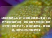 超级彩票助手走势下载超级彩票助手走势下载，助力彩民精准预测，轻松赢取大奖超级彩票助手软件分享科大讯飞，超级彩票助手，精准预测，助力彩民轻松赢取大奖，非法彩票预测软件的风险与警示