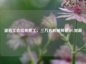 波音工会结束罢工，三万名机械师获38%加薪