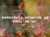 招银理财总裁钟文岳：做好五篇大文章，为实体经济注入金融“活水”