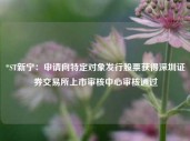 *ST新宁：申请向特定对象发行股票获得深圳证券交易所上市审核中心审核通过