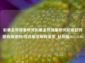 彩票走势现象研究彩票走势现象研究彩票趋势图有规律吗?综合解答解释落实_钻石版2024.11.05